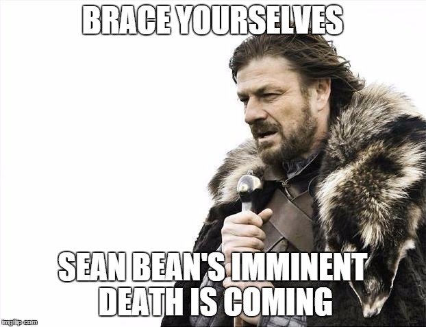 Brace Yourselves X is Coming Meme | BRACE YOURSELVES; SEAN BEAN'S IMMINENT DEATH IS COMING | image tagged in memes,brace yourselves x is coming | made w/ Imgflip meme maker