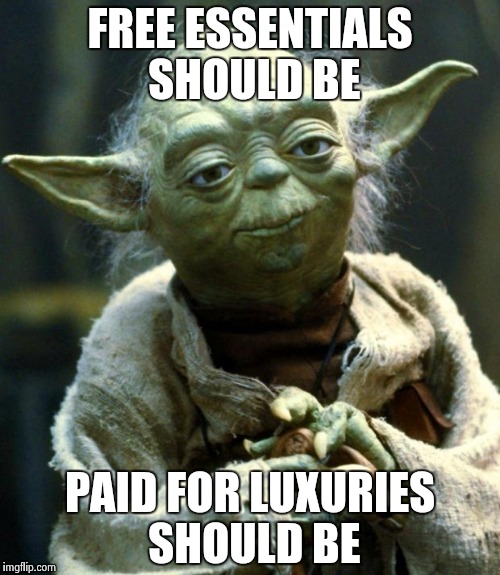 Star Wars Yoda Meme | FREE ESSENTIALS SHOULD BE PAID FOR LUXURIES SHOULD BE | image tagged in memes,star wars yoda | made w/ Imgflip meme maker