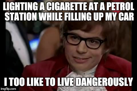 I Too Like To Live Dangerously Meme | LIGHTING A CIGARETTE AT A PETROL STATION WHILE FILLING UP MY CAR; I TOO LIKE TO LIVE DANGEROUSLY | image tagged in memes,i too like to live dangerously | made w/ Imgflip meme maker