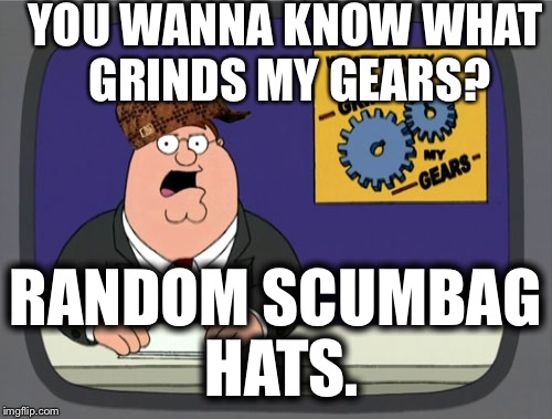 Peter Griffin News Meme | YOU WANNA KNOW WHAT GRINDS MY GEARS? RANDOM SCUMBAG HATS. | image tagged in memes,peter griffin news,scumbag | made w/ Imgflip meme maker