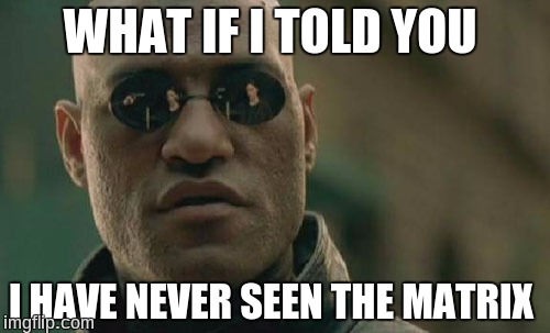 Matrix Morpheus | WHAT IF I TOLD YOU; I HAVE NEVER SEEN THE MATRIX | image tagged in memes,matrix morpheus | made w/ Imgflip meme maker
