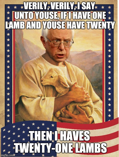 Here's hoping nobody takes it the wrong way | VERILY, VERILY, I SAY UNTO YOUSE, IF I HAVE ONE LAMB AND YOUSE HAVE TWENTY; THEN I HAVES TWENTY-ONE LAMBS | image tagged in bernie sanders jesus,socialism | made w/ Imgflip meme maker