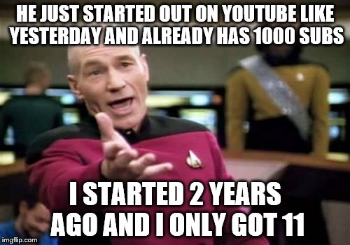 Picard Wtf Meme | HE JUST STARTED OUT ON YOUTUBE LIKE YESTERDAY AND ALREADY HAS 1000 SUBS; I STARTED 2 YEARS AGO AND I ONLY GOT 11 | image tagged in memes,picard wtf | made w/ Imgflip meme maker