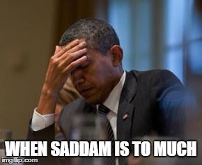 WHEN SADDAM IS TO MUCH | image tagged in obama | made w/ Imgflip meme maker