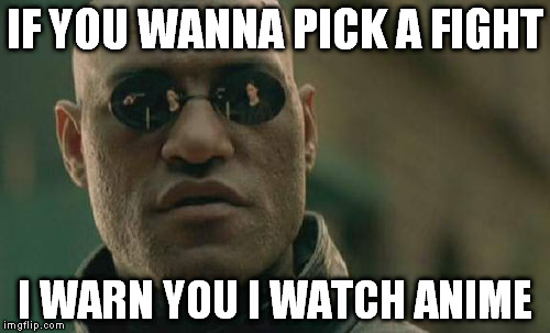 Translate as: You are already dead. | IF YOU WANNA PICK A FIGHT; I WARN YOU I WATCH ANIME | image tagged in memes,matrix morpheus | made w/ Imgflip meme maker