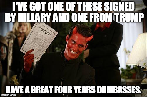 contractwiththedevil | I'VE GOT ONE OF THESE SIGNED BY HILLARY AND ONE FROM TRUMP; HAVE A GREAT FOUR YEARS DUMBASSES. | image tagged in contractwiththedevil | made w/ Imgflip meme maker