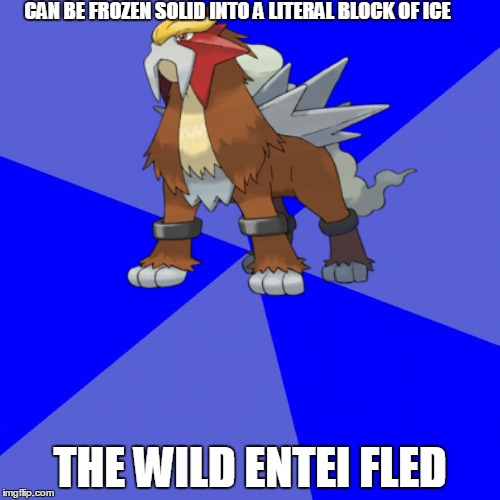 Pokemon Logic #1 | CAN BE FROZEN SOLID INTO A LITERAL BLOCK OF ICE; THE WILD ENTEI FLED | image tagged in funny | made w/ Imgflip meme maker