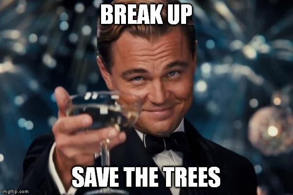 Leonardo Dicaprio Cheers Meme | BREAK UP SAVE THE TREES | image tagged in memes,leonardo dicaprio cheers | made w/ Imgflip meme maker