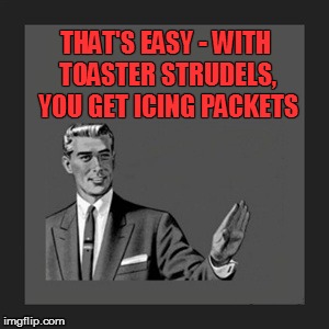Kill Yourself Guy Meme | THAT'S EASY - WITH TOASTER STRUDELS, YOU GET ICING PACKETS | image tagged in memes,kill yourself guy | made w/ Imgflip meme maker