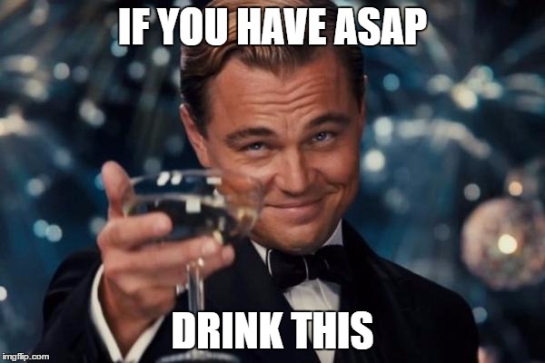 Leonardo Dicaprio Cheers | IF YOU HAVE ASAP; DRINK THIS | image tagged in memes,leonardo dicaprio cheers | made w/ Imgflip meme maker
