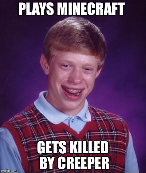 Bad Luck Brian | PLAYS MINECRAFT; GETS KILLED BY CREEPER | image tagged in memes,bad luck brian | made w/ Imgflip meme maker