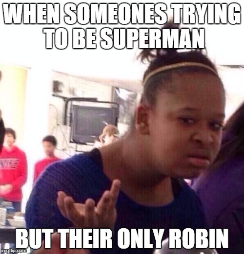 Black Girl Wat | WHEN SOMEONES TRYING TO BE SUPERMAN; BUT THEIR ONLY ROBIN | image tagged in memes,black girl wat | made w/ Imgflip meme maker