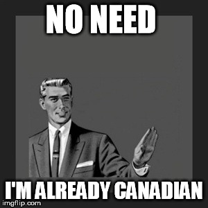 no need canadian | NO NEED; I'M ALREADY CANADIAN | image tagged in memes,kill yourself guy,i'm already,canadian | made w/ Imgflip meme maker