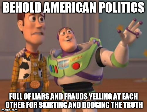 American politics | BEHOLD AMERICAN POLITICS; FULL OF LIARS AND FRAUDS YELLING AT EACH OTHER FOR SKIRTING AND DODGING THE TRUTH | image tagged in memes,x x everywhere,liars,frauds,american politics | made w/ Imgflip meme maker