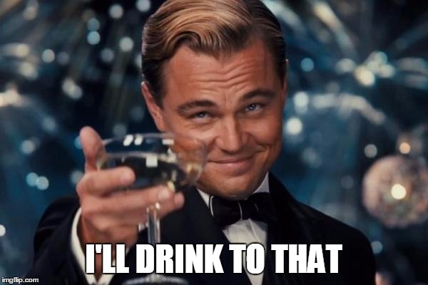 Leonardo Dicaprio Cheers Meme | I'LL DRINK TO THAT | image tagged in memes,leonardo dicaprio cheers | made w/ Imgflip meme maker