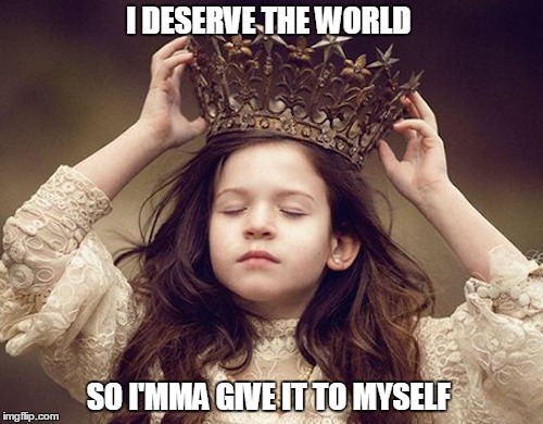 I DESERVE THE WORLD; SO I'MMA GIVE IT TO MYSELF | image tagged in crown,world | made w/ Imgflip meme maker