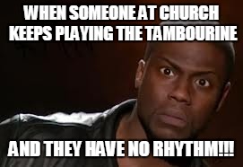 Kevin Hart Meme | WHEN SOMEONE AT CHURCH KEEPS PLAYING THE TAMBOURINE; AND THEY HAVE NO RHYTHM!!! | image tagged in memes,kevin hart the hell | made w/ Imgflip meme maker