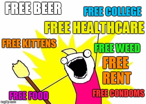 X All The Y Meme | FREE BEER FREE HEALTHCARE FREE COLLEGE FREE KITTENS FREE CONDOMS FREE WEED FREE FOOD FREE RENT | image tagged in memes,x all the y | made w/ Imgflip meme maker