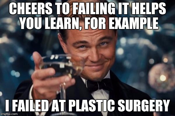 Leonardo Dicaprio Cheers | CHEERS TO FAILING IT HELPS YOU LEARN, FOR EXAMPLE; I FAILED AT PLASTIC SURGERY | image tagged in memes,leonardo dicaprio cheers | made w/ Imgflip meme maker