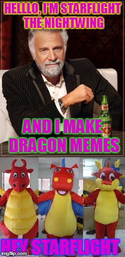 dragon memes annomonous | HELLLO, I'M STARFLIGHT THE NIGHTWING; AND I MAKE DRAGON MEMES; HEY STARFLIGHT | image tagged in dragons,starflight the nightwing,starflight,memes,the most interesting man in the world,funny | made w/ Imgflip meme maker