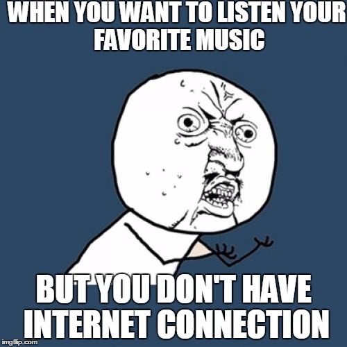 Y U No | WHEN YOU WANT TO LISTEN
YOUR FAVORITE MUSIC; BUT YOU DON'T HAVE INTERNET CONNECTION | image tagged in memes,y u no | made w/ Imgflip meme maker