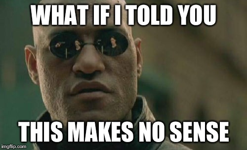 Matrix Morpheus Meme | WHAT IF I TOLD YOU THIS MAKES NO SENSE | image tagged in memes,matrix morpheus | made w/ Imgflip meme maker