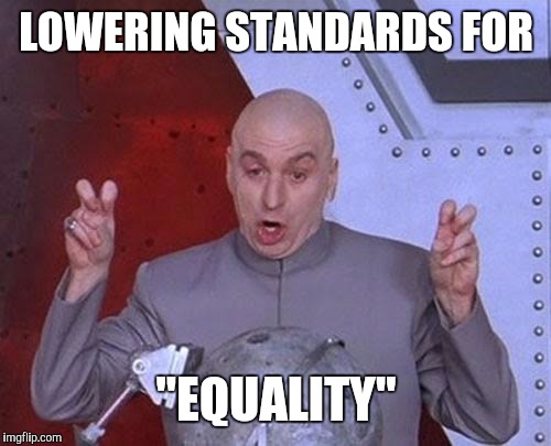 Dr Evil Laser Meme | LOWERING STANDARDS FOR "EQUALITY" | image tagged in memes,dr evil laser | made w/ Imgflip meme maker