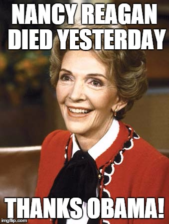 Nancy Reagan | NANCY REAGAN DIED YESTERDAY; THANKS OBAMA! | image tagged in nancy reagan | made w/ Imgflip meme maker
