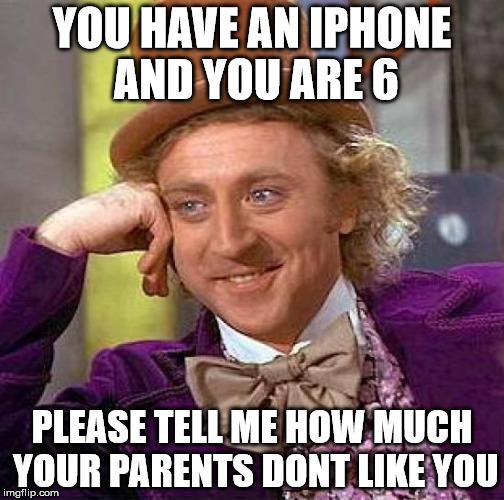 Creepy Condescending Wonka | YOU HAVE AN IPHONE AND YOU ARE 6; PLEASE TELL ME HOW MUCH YOUR PARENTS DONT LIKE YOU | image tagged in memes,creepy condescending wonka | made w/ Imgflip meme maker