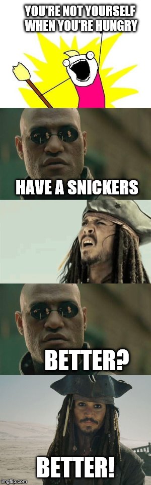YOU'RE NOT YOURSELF WHEN YOU'RE HUNGRY; HAVE A SNICKERS; BETTER? BETTER! | image tagged in jack sparrow,memes,matrix morpheus | made w/ Imgflip meme maker