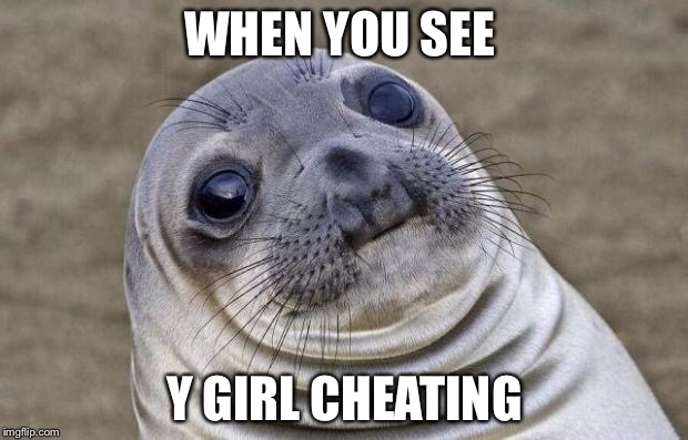 Awkward Moment Sealion | WHEN YOU SEE; Y GIRL CHEATING | image tagged in memes,awkward moment sealion | made w/ Imgflip meme maker