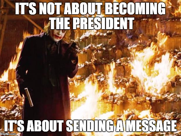 Joker | IT'S NOT ABOUT BECOMING THE PRESIDENT; IT'S ABOUT SENDING A MESSAGE | image tagged in joker,AdviceAnimals | made w/ Imgflip meme maker