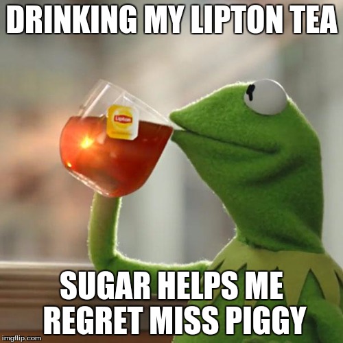 But That's None Of My Business | DRINKING MY LIPTON TEA; SUGAR HELPS ME REGRET MISS PIGGY | image tagged in memes,but thats none of my business,kermit the frog | made w/ Imgflip meme maker