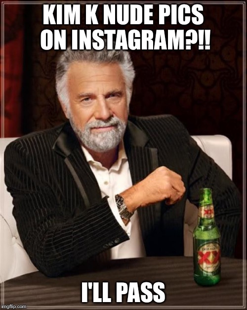My opinion on Kim K  | KIM K NUDE PICS ON INSTAGRAM?!! I'LL PASS | image tagged in memes,the most interesting man in the world,kim kardashian,instagram,nudes | made w/ Imgflip meme maker