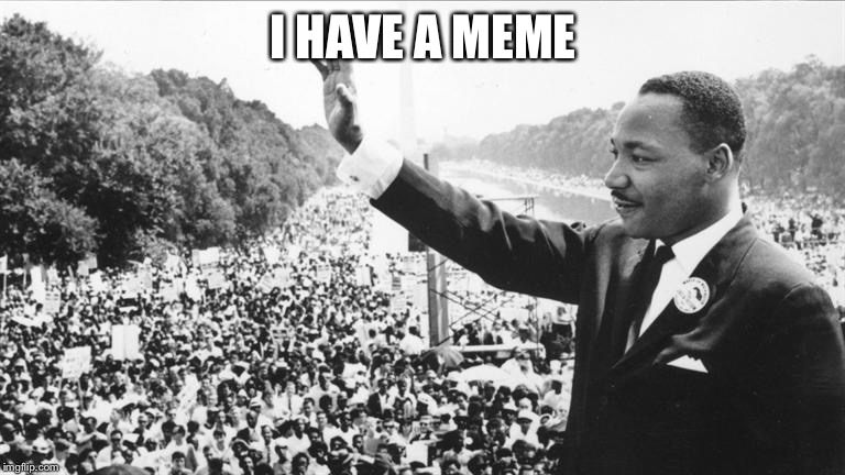 Martin Luther King Jr. | I HAVE A MEME | image tagged in martin luther king jr | made w/ Imgflip meme maker