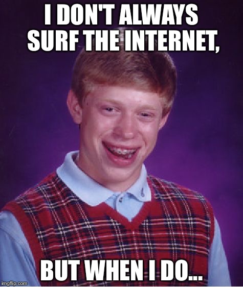 Bad Luck Brian Meme | I DON'T ALWAYS SURF THE INTERNET, BUT WHEN I DO... | image tagged in memes,bad luck brian | made w/ Imgflip meme maker