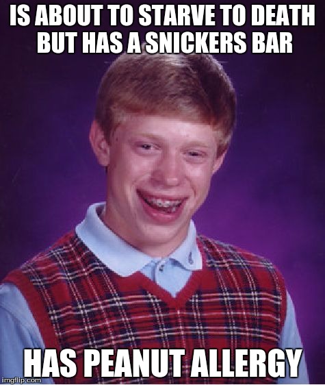 Bad Luck Brian | IS ABOUT TO STARVE TO DEATH BUT HAS A SNICKERS BAR; HAS PEANUT ALLERGY | image tagged in memes,bad luck brian | made w/ Imgflip meme maker