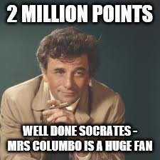 The 2 million points club has a second member | 2 MILLION POINTS; WELL DONE SOCRATES - MRS COLUMBO IS A HUGE FAN | image tagged in memes,socrates,columbo,tv | made w/ Imgflip meme maker