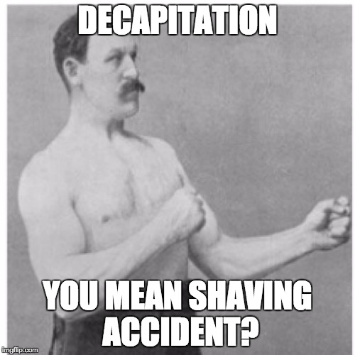 Overly Manly Man | DECAPITATION; YOU MEAN SHAVING ACCIDENT? | image tagged in memes,overly manly man | made w/ Imgflip meme maker