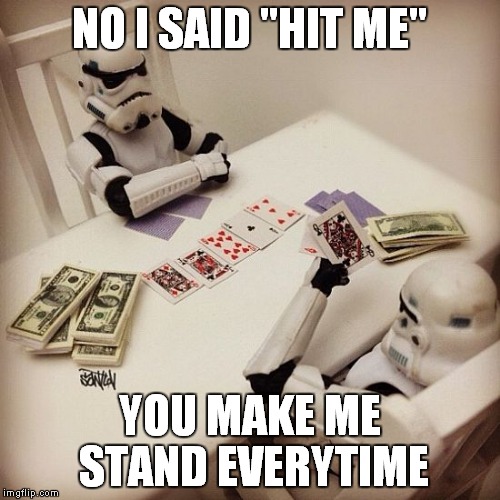 Trooper's can't play BlackJack... | NO I SAID "HIT ME"; YOU MAKE ME STAND EVERYTIME | image tagged in stormtrooper miss | made w/ Imgflip meme maker