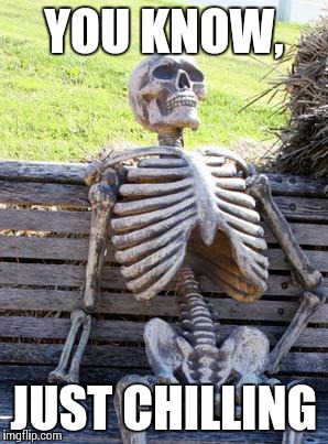Sans in real life | YOU KNOW, JUST CHILLING | image tagged in memes,waiting skeleton | made w/ Imgflip meme maker