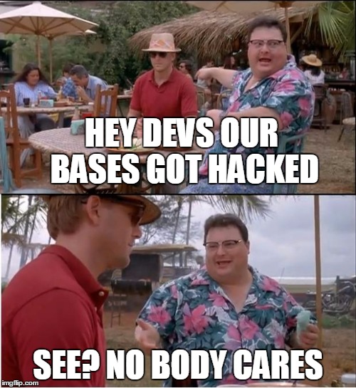 See Nobody Cares Meme | HEY DEVS OUR BASES GOT HACKED; SEE? NO BODY CARES | image tagged in memes,see nobody cares | made w/ Imgflip meme maker