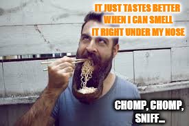 Somehow This Seems Vulgar... | IT JUST TASTES BETTER WHEN I CAN SMELL IT RIGHT UNDER MY NOSE; CHOMP, CHOMP, SNIFF... | image tagged in weird beards,meme humor | made w/ Imgflip meme maker