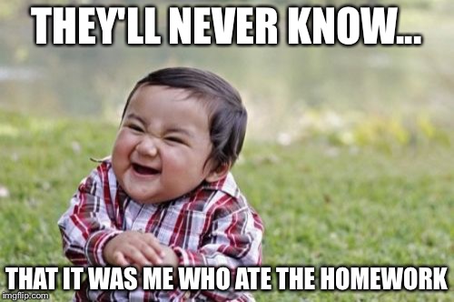 Evil Toddler | THEY'LL NEVER KNOW... THAT IT WAS ME WHO ATE THE HOMEWORK | image tagged in memes,evil toddler | made w/ Imgflip meme maker