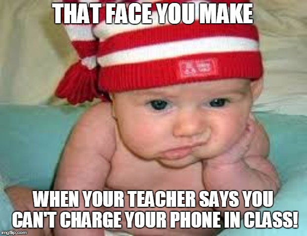 classroom management | THAT FACE YOU MAKE; WHEN YOUR TEACHER SAYS YOU CAN'T CHARGE YOUR PHONE IN CLASS! | image tagged in cell phones | made w/ Imgflip meme maker