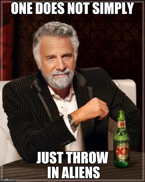 The Most Interesting Man In The World Meme | ONE DOES NOT SIMPLY JUST THROW IN ALIENS | image tagged in memes,the most interesting man in the world | made w/ Imgflip meme maker