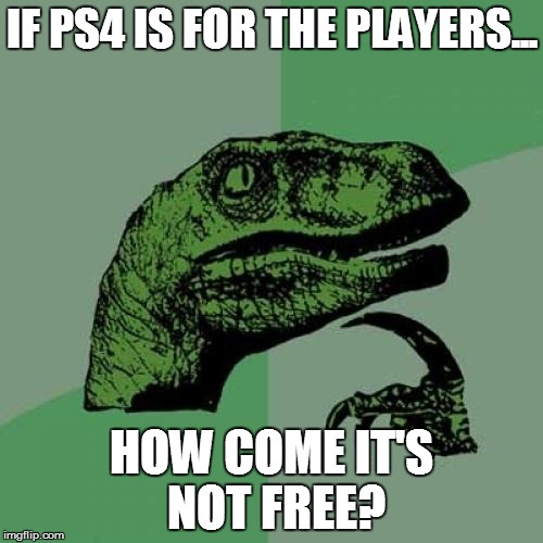 Philosoraptor Meme | IF PS4 IS FOR THE PLAYERS... HOW COME IT'S NOT FREE? | image tagged in memes,philosoraptor,playstation,ps4 | made w/ Imgflip meme maker