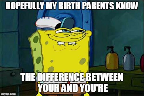 Don't You Squidward Meme | HOPEFULLY MY BIRTH PARENTS KNOW THE DIFFERENCE BETWEEN YOUR AND YOU'RE | image tagged in memes,dont you squidward | made w/ Imgflip meme maker