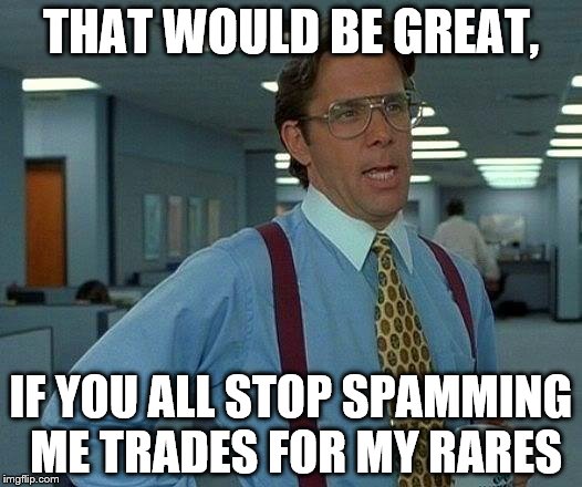 That Would Be Great Meme | THAT WOULD BE GREAT, IF YOU ALL STOP SPAMMING ME TRADES FOR MY RARES | image tagged in memes,that would be great | made w/ Imgflip meme maker