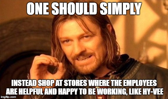 One Does Not Simply Meme | ONE SHOULD SIMPLY INSTEAD SHOP AT STORES WHERE THE EMPLOYEES ARE HELPFUL AND HAPPY TO BE WORKING, LIKE HY-VEE | image tagged in memes,one does not simply | made w/ Imgflip meme maker